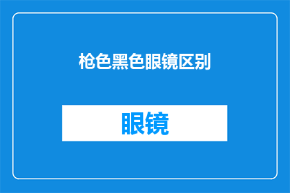 枪色黑色眼镜区别(枪色与黑色眼镜之间的区别是什么？)