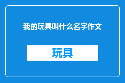 我的玩具叫什么名字作文(我的玩具叫什么名字？探索未知的谜题)