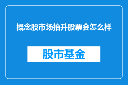 概念股市场抬升股票会怎么样(市场抬升概念股，股票将如何表现？)