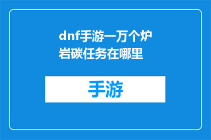 dnf手游一万个炉岩碳任务在哪里(DNF手游中，一万个炉岩碳任务究竟隐藏在何处？)