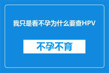 我只是看不孕为什么要查HPV(为何在面对不孕问题时，我被要求检查HPV病毒？)