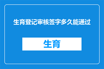 生育登记审核签字多久能通过(生育登记审核签字流程需要多久才能完成？)
