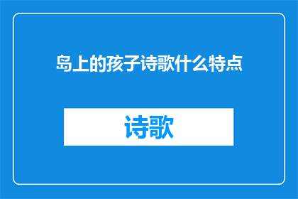 岛上的孩子诗歌什么特点(岛上的孩子诗歌的独特魅力是什么？)