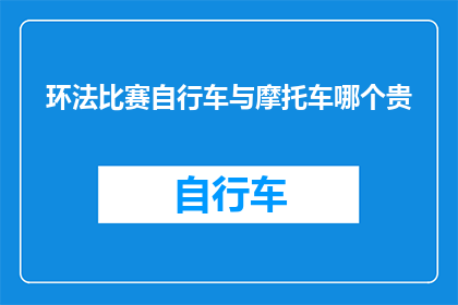 环法比赛自行车与摩托车哪个贵(环法自行车赛与摩托车赛事，哪个更昂贵？)