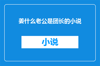 姜什么老公是团长的小说(姜什么老公是团长？这部小说的团长角色是否值得一读？)