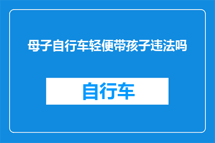 母子自行车轻便带孩子违法吗(骑行母子自行车带孩子是否违反交通法规？)