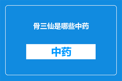 骨三仙是哪些中药(骨三仙是什么中药？)