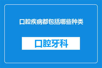 口腔疾病都包括哪些种类(口腔疾病的种类有哪些？)