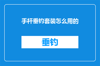 手杆垂钓套装怎么用的(如何正确使用手杆垂钓套装？)
