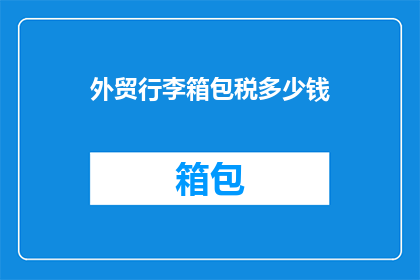 外贸行李箱包税多少钱(外贸行李箱包税费用是多少？)