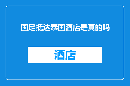 国足抵达泰国酒店是真的吗(国足是否已抵达泰国酒店？这一消息的真实性有待确认)