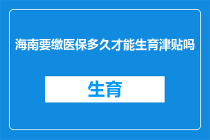 海南要缴医保多久才能生育津贴吗(海南地区参保人员需缴纳医保多久后才能领取生育津贴？)