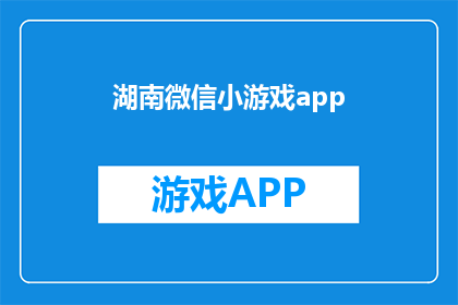 湖南微信小游戏app(湖南微信小游戏app：探索未知的趣味世界吗？)