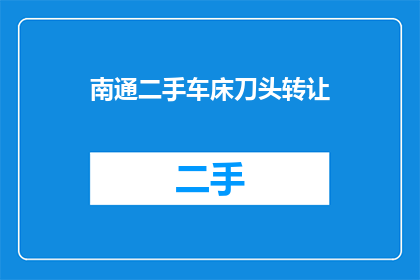 南通二手车床刀头转让(南通地区二手车床刀头转让信息是否可获取？)