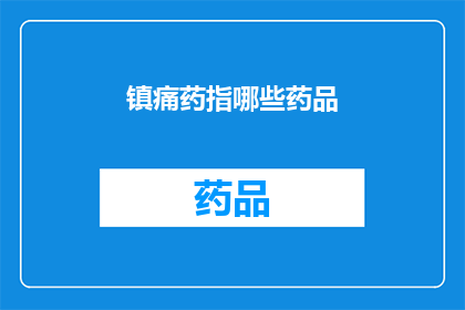 镇痛药指哪些药品(镇痛药的分类有哪些？)