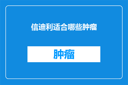 信迪利适合哪些肿瘤(信迪利药物适用于哪些类型的肿瘤？)