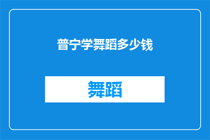 普宁学舞蹈多少钱(普宁地区学习舞蹈的费用是多少？)