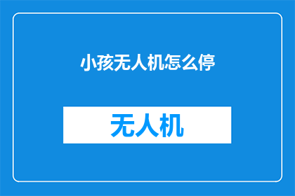 小孩无人机怎么停(如何安全地停放小孩的无人机？)