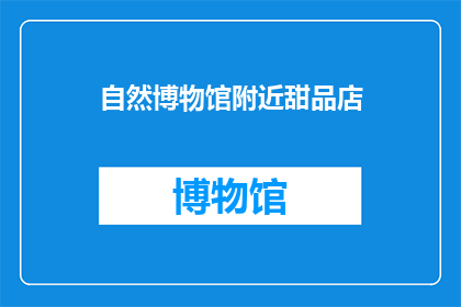 自然博物馆附近甜品店(探索自然博物馆之旅后，您是否渴望在附近的甜品店享受甜蜜的慰藉？)