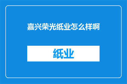 嘉兴荣光纸业怎么样啊(嘉兴荣光纸业的口碑如何？)