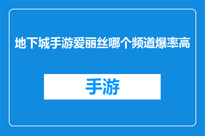 地下城手游爱丽丝哪个频道爆率高(地下城手游爱丽丝中哪个频道的爆率最高？)