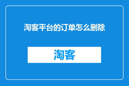 淘客平台的订单怎么删除(如何安全地从淘客平台中删除订单？)