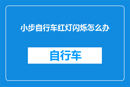小步自行车红灯闪烁怎么办(当小步自行车在红灯闪烁时该如何应对？)