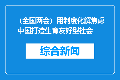 （全国两会）用制度化解焦虑 中国打造生育友好型社会
