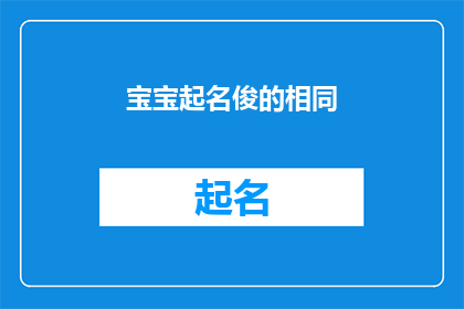 宝宝起名俊的相同(宝宝起名：寻找一个既俊逸又独特的名字？)