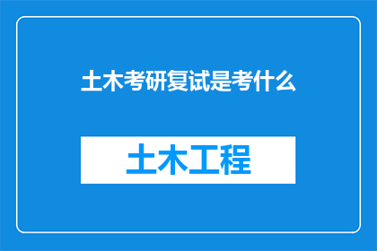 土木考研复试是考什么(土木工程研究生入学考试复试究竟考察哪些内容？)