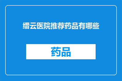 缙云医院推荐药品有哪些(缙云医院推荐药品有哪些？)