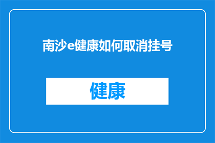 南沙e健康如何取消挂号(如何取消南沙e健康平台的挂号服务？)
