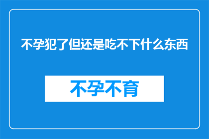 不孕犯了但还是吃不下什么东西(面对不孕问题，却难以进食？这是否意味着身体在发出某种信号？)