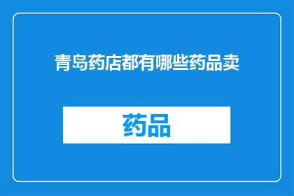 青岛药店都有哪些药品卖(青岛药店中究竟有哪些药品可供选择？)