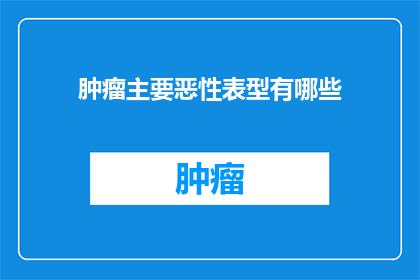 肿瘤主要恶性表型有哪些(肿瘤的恶性表型有哪些？)