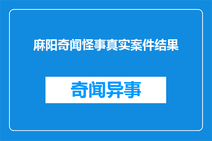 麻阳奇闻怪事真实案件结果(麻阳地区有哪些令人难以置信的奇闻怪事？它们背后隐藏着怎样的真实案件结果？)