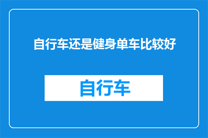 自行车还是健身单车比较好(哪种自行车更适合你？是选择传统自行车还是现代健身单车？)