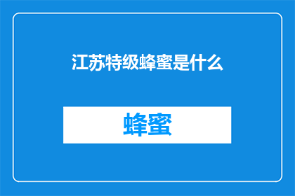 江苏特级蜂蜜是什么(江苏特级蜂蜜是什么？)