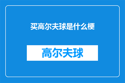 买高尔夫球是什么梗(买高尔夫球是什么梗？探究这一流行语背后的幽默与文化现象)
