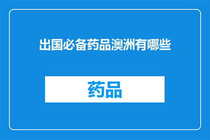 出国必备药品澳洲有哪些(澳洲出国必备药品清单：您需要了解的药品种类及购买指南)