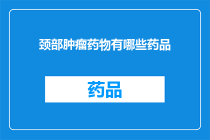 颈部肿瘤药物有哪些药品(颈部肿瘤治疗药物有哪些？)