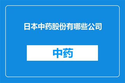 日本中药股份有哪些公司(日本中药股份公司有哪些？)