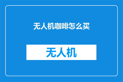 无人机咖啡怎么买(如何购买无人机咖啡？)