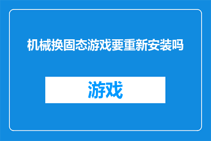 机械换固态游戏要重新安装吗(机械换固态硬盘后，游戏安装需重新进行吗？)