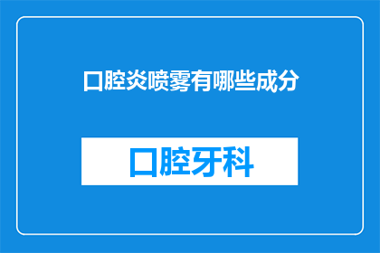 口腔炎喷雾有哪些成分(口腔炎喷雾的成分有哪些？)