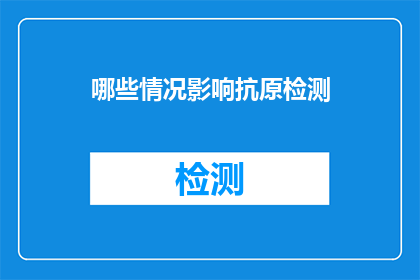 哪些情况影响抗原检测(哪些因素可能影响抗原检测的准确性？)