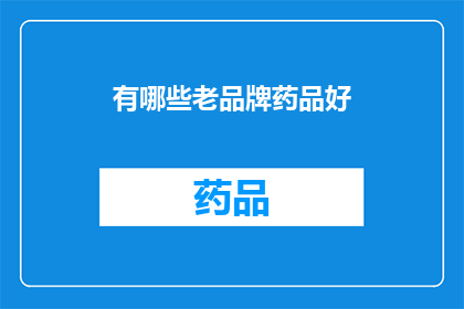 有哪些老品牌药品好(哪些老品牌药品值得推荐？)