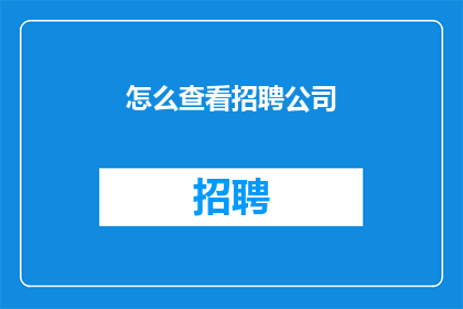 怎么查看招聘公司(如何有效查询并筛选出理想的招聘公司？)