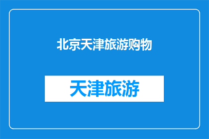 北京天津旅游购物(北京天津旅游购物：探索两地的购物天堂与文化精髓)