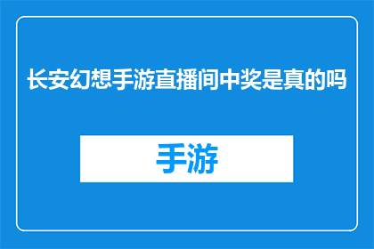 长安幻想手游直播间中奖是真的吗(长安幻想手游直播间中奖活动是真的吗？)